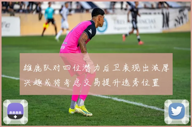 雄鹿队对四位潜力后卫表现出浓厚兴趣或将考虑交易提升选秀位置