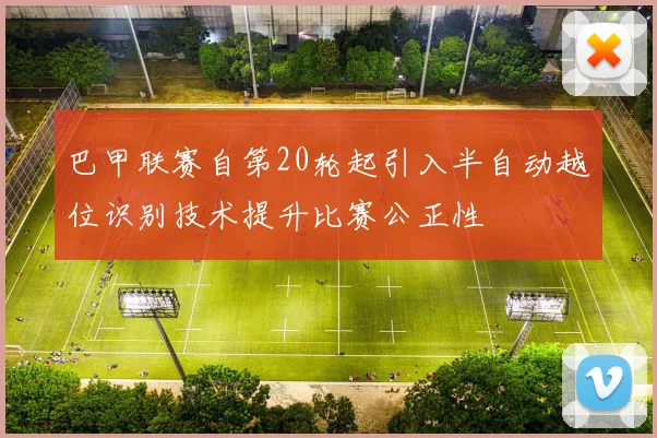 巴甲联赛自第20轮起引入半自动越位识别技术提升比赛公正性