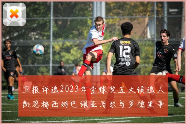 卫报评选2023年金球奖五大候选人凯恩梅西姆巴佩亚马尔与罗德里争锋