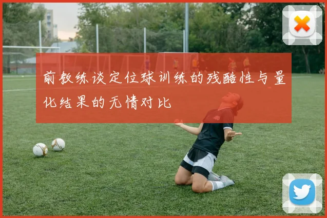 前教练谈定位球训练的残酷性与量化结果的无情对比