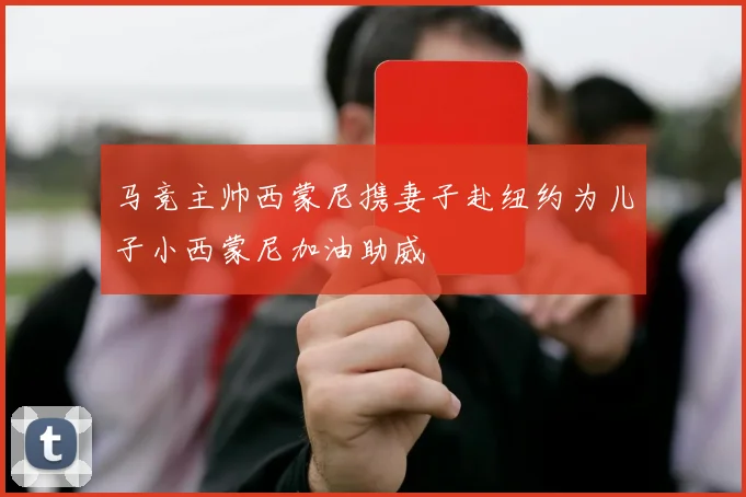马竞主帅西蒙尼携妻子赴纽约为儿子小西蒙尼加油助威